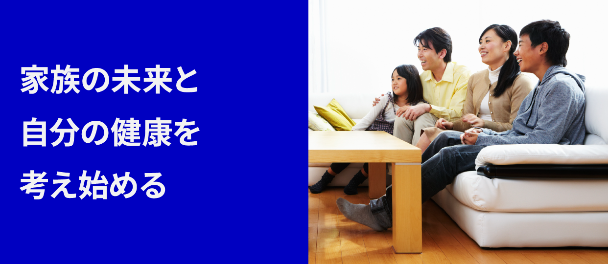家族の未来と自分の健康のために備えたい