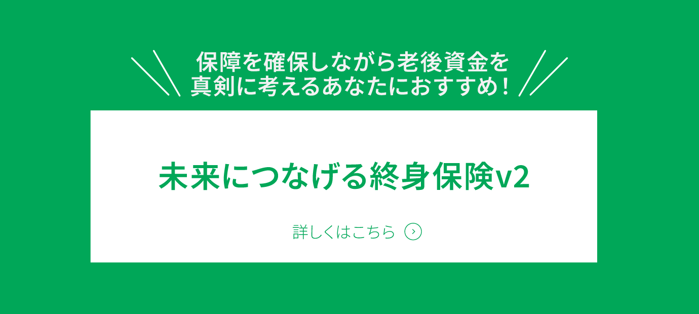 「未来につなげる終身保険v2」詳しくはこちら