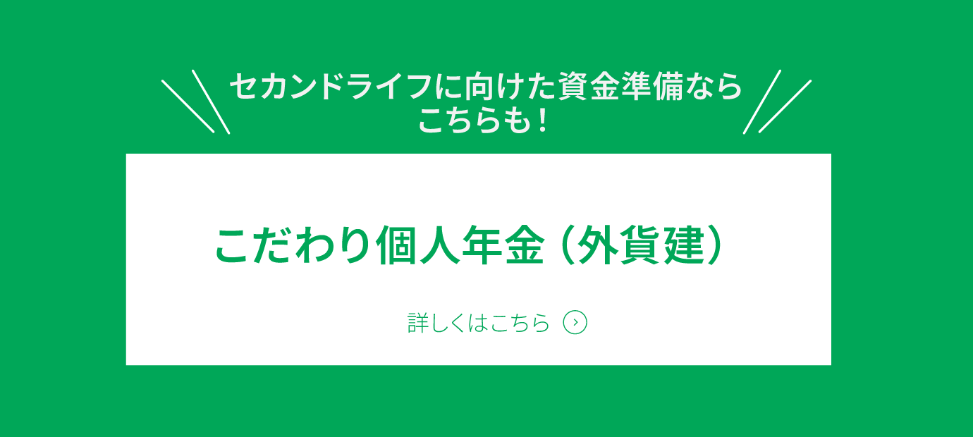 「こだわり個人年金（外貨建）」詳しくはこちら