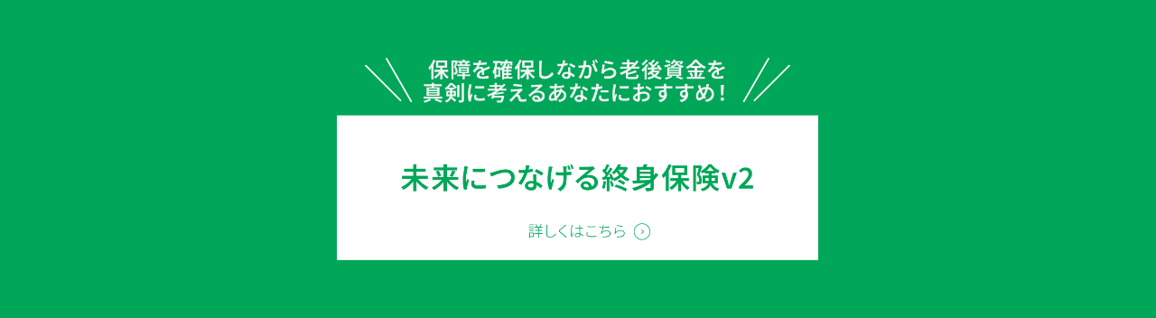 「未来につなげる終身保険v2」詳しくはこちら