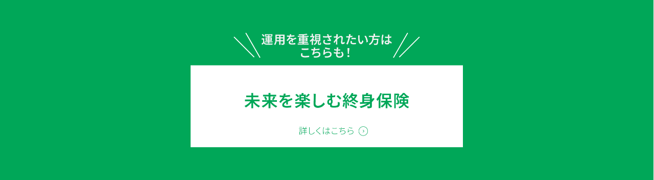 「未来を楽しむ終身保険」詳しくはこちら
