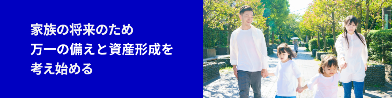 家族の将来のため、万一の備えと資産形成を考え始める