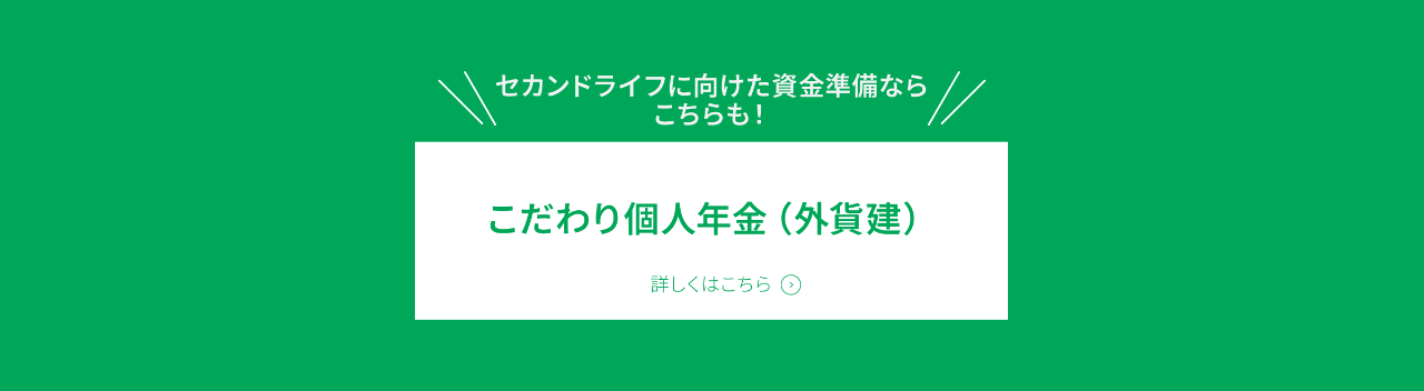 「こだわり個人年金（外貨建）」詳しくはこちら