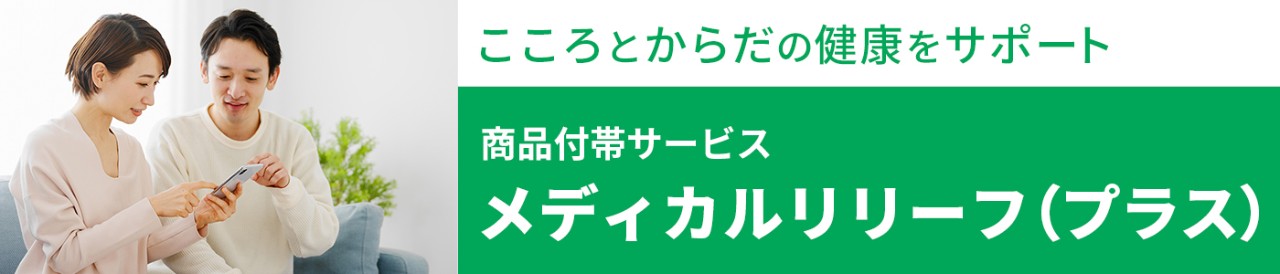 こころとからだの健康をサポート　商品付帯サービス メディカルリリーフ（プラス）